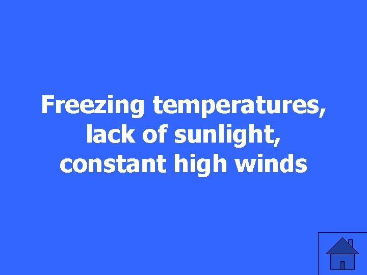 Freezing temperatures, lack of sunlight, constant high winds 