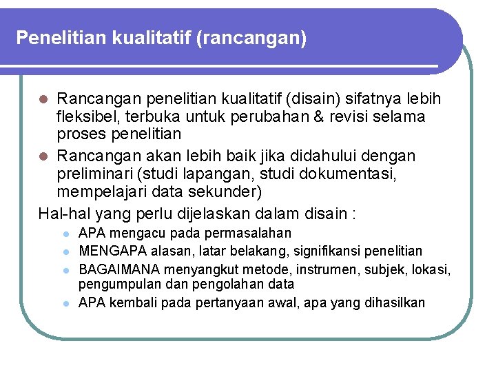 Penelitian kualitatif (rancangan) Rancangan penelitian kualitatif (disain) sifatnya lebih fleksibel, terbuka untuk perubahan &