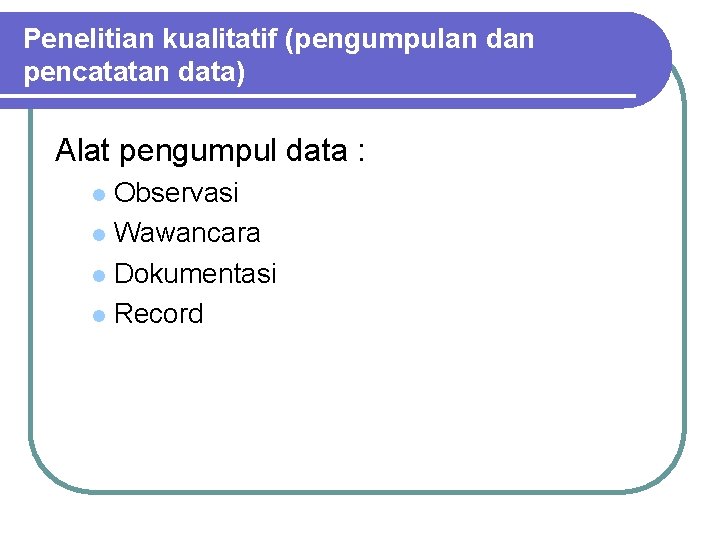 Penelitian kualitatif (pengumpulan dan pencatatan data) Alat pengumpul data : Observasi l Wawancara l