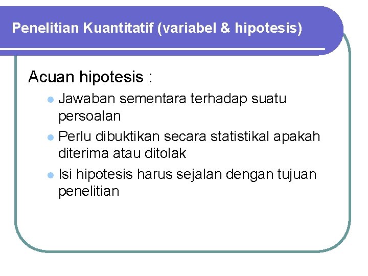 Penelitian Kuantitatif (variabel & hipotesis) Acuan hipotesis : Jawaban sementara terhadap suatu persoalan l