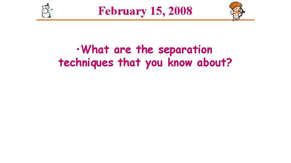 February 15, 2008 • What are the separation techniques that you know about? February 15, 2008 • What are the separation techniques that you know about?