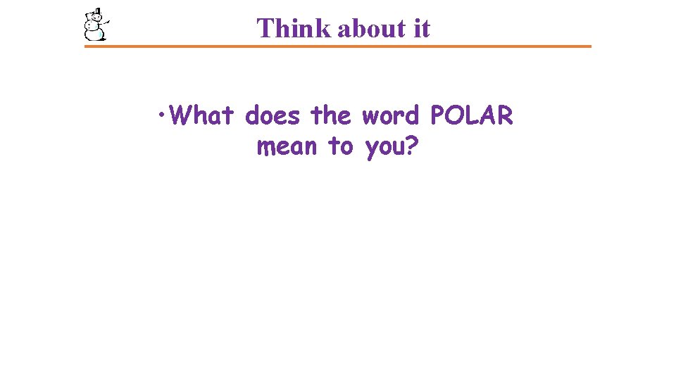 Think about it • What does the word POLAR mean to you? Think about it • What does the word POLAR mean to you?