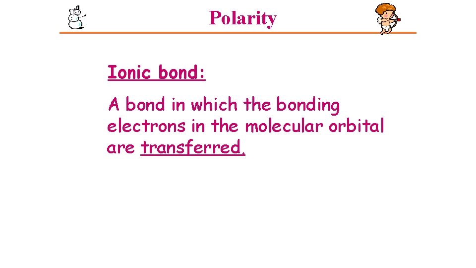 Polarity Ionic bond: A bond in which the bonding electrons in the molecular orbital Polarity Ionic bond: A bond in which the bonding electrons in the molecular orbital