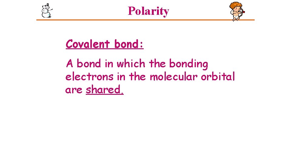 Polarity Covalent bond: A bond in which the bonding electrons in the molecular orbital Polarity Covalent bond: A bond in which the bonding electrons in the molecular orbital