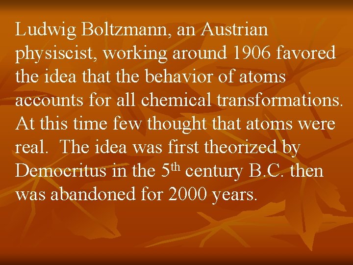 Ludwig Boltzmann, an Austrian physiscist, working around 1906 favored the idea that the behavior