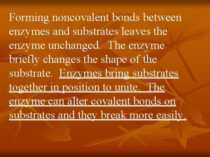Forming noncovalent bonds between enzymes and substrates leaves the enzyme unchanged. The enzyme briefly