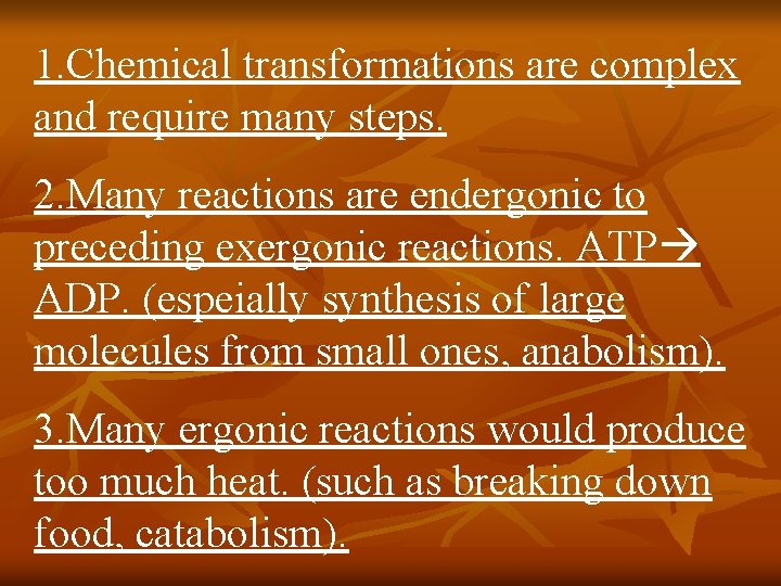 1. Chemical transformations are complex and require many steps. 2. Many reactions are endergonic