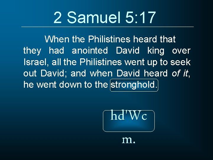 2 Samuel 5: 17 When the Philistines heard that they had anointed David king