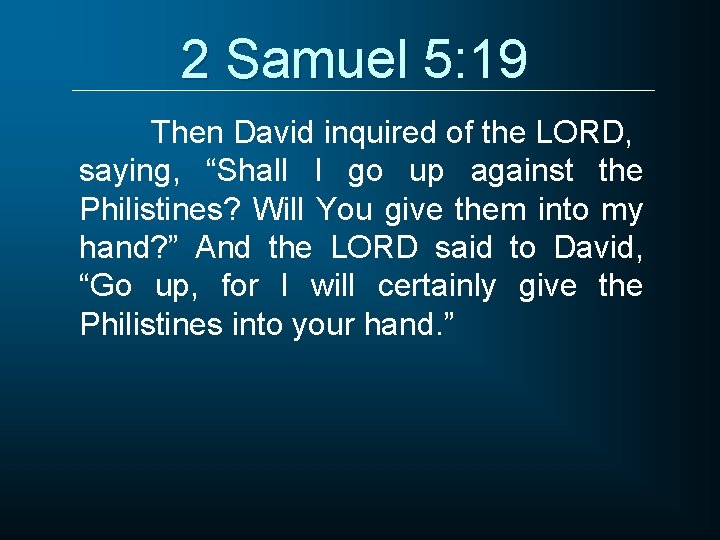 2 Samuel 5: 19 Then David inquired of the LORD, saying, “Shall I go