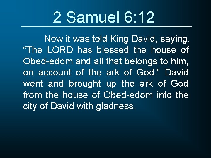 2 Samuel 6: 12 Now it was told King David, saying, “The LORD has