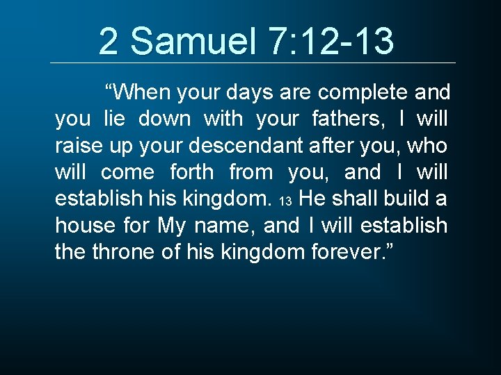 2 Samuel 7: 12 -13 “When your days are complete and you lie down