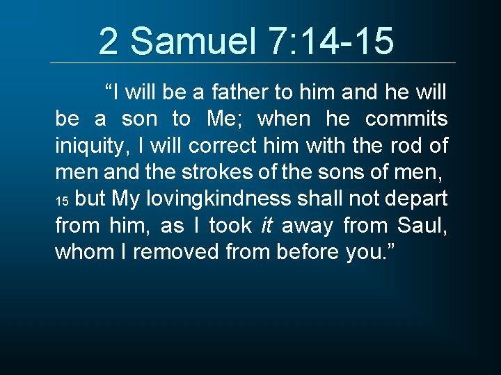 2 Samuel 7: 14 -15 “I will be a father to him and he