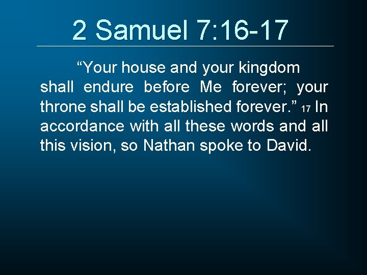 2 Samuel 7: 16 -17 “Your house and your kingdom shall endure before Me