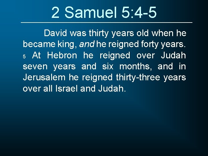 2 Samuel 5: 4 -5 David was thirty years old when he became king,