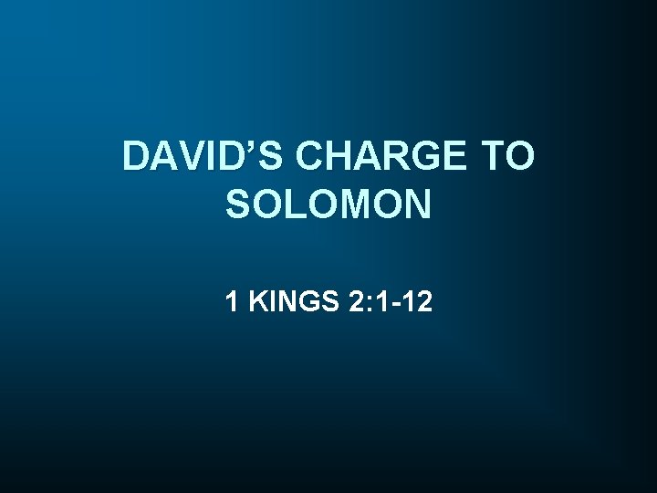 DAVID’S CHARGE TO SOLOMON 1 KINGS 2: 1 -12 