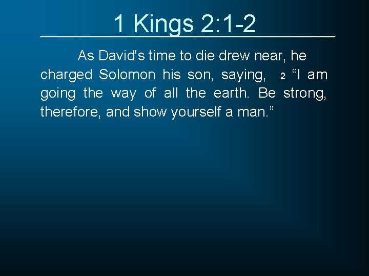 1 Kings 2: 1 -2 As David's time to die drew near, he charged