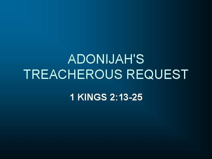 ADONIJAH'S TREACHEROUS REQUEST 1 KINGS 2: 13 -25 