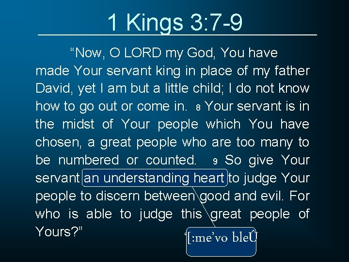 1 Kings 3: 7 -9 “Now, O LORD my God, You have made Your