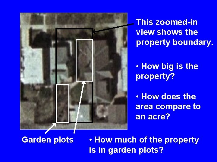 This zoomed-in view shows the property boundary. • How big is the property? •