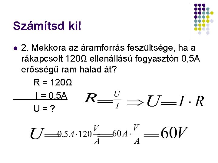 Számítsd ki! l 2. Mekkora az áramforrás feszültsége, ha a rákapcsolt 120Ω ellenállású fogyasztón