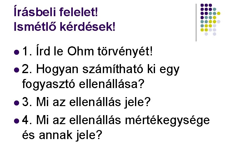 Írásbeli felelet! Ismétlő kérdések! l 1. Írd le Ohm törvényét! l 2. Hogyan számítható