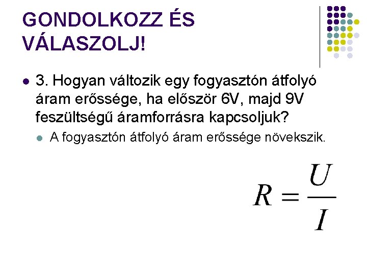 GONDOLKOZZ ÉS VÁLASZOLJ! l 3. Hogyan változik egy fogyasztón átfolyó áram erőssége, ha először