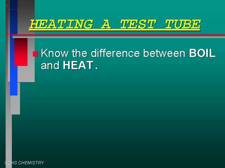 HEATING A TEST TUBE Know the difference between BOIL and HEAT. CCHS CHEMISTRY 
