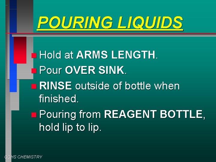 POURING LIQUIDS Hold at ARMS LENGTH. Pour OVER SINK. RINSE outside of bottle when