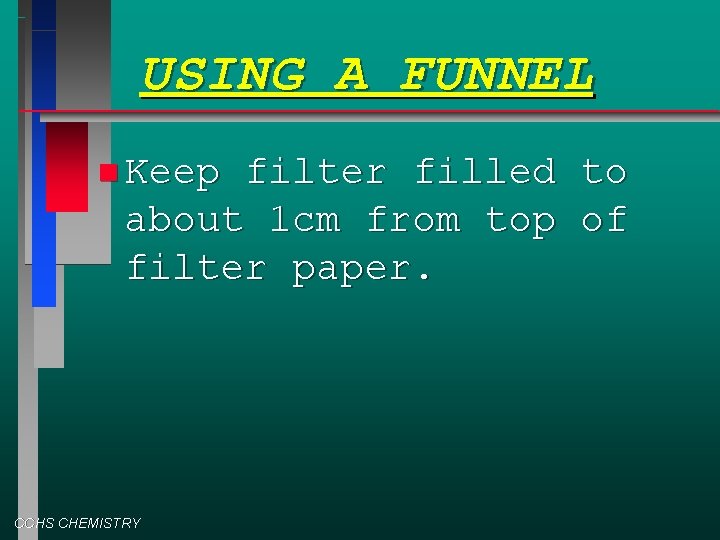USING A FUNNEL Keep filter filled about 1 cm from top filter paper. CCHS