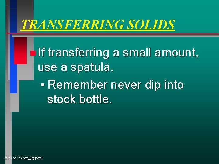 TRANSFERRING SOLIDS If transferring a small amount, use a spatula. • Remember never dip