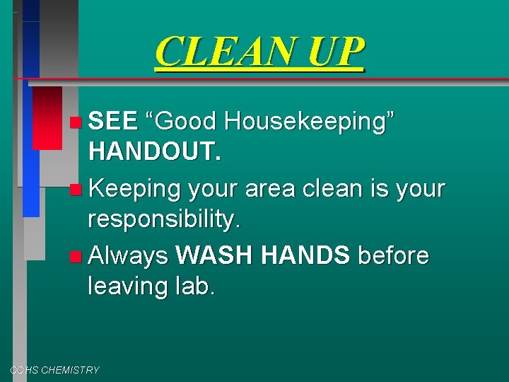 CLEAN UP SEE “Good Housekeeping” HANDOUT. Keeping your area clean is your responsibility. Always