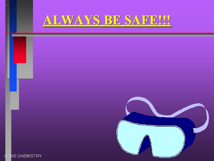 ALWAYS BE SAFE!!! CCHS CHEMISTRY 