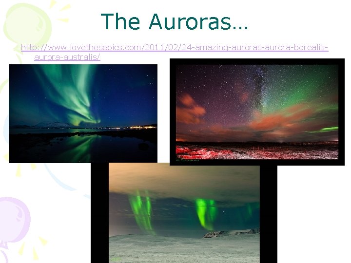 The Auroras… http: //www. lovethesepics. com/2011/02/24 -amazing-auroras-aurora-borealisaurora-australis/ 