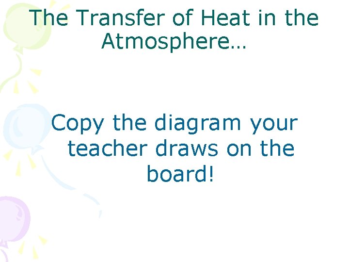 The Transfer of Heat in the Atmosphere… Copy the diagram your teacher draws on