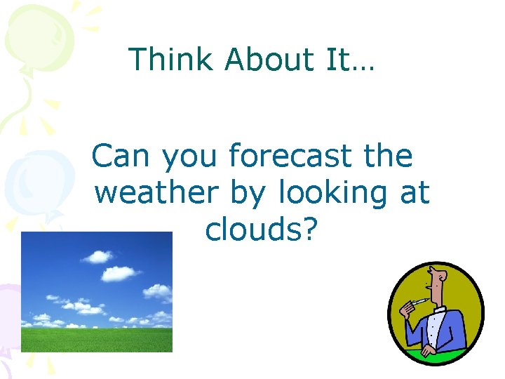 Think About It… Can you forecast the weather by looking at clouds? 