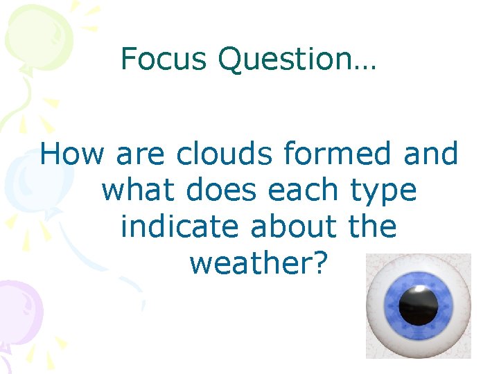 Focus Question… How are clouds formed and what does each type indicate about the