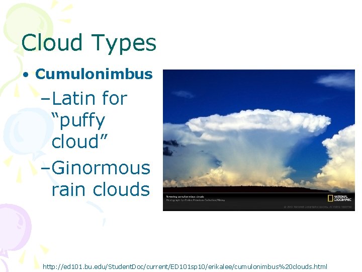 Cloud Types • Cumulonimbus –Latin for “puffy cloud” –Ginormous rain clouds http: //ed 101.
