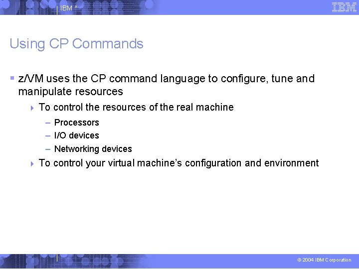 IBM ^ Using CP Commands z/VM uses the CP command language to configure, tune