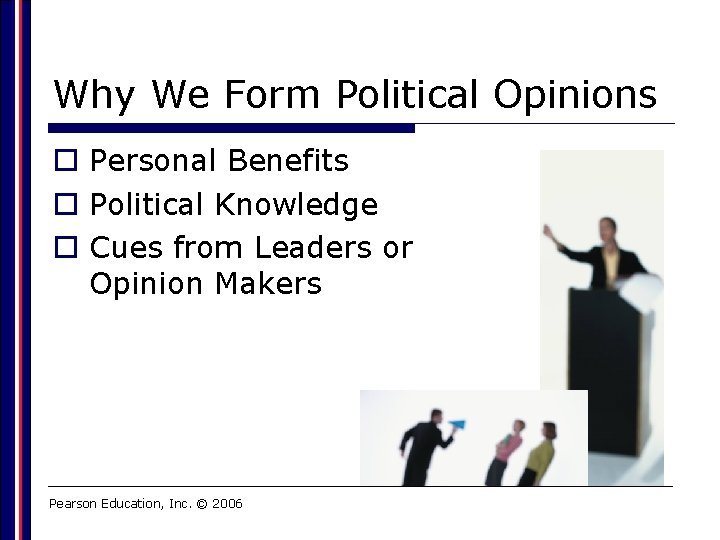 Why We Form Political Opinions o Personal Benefits o Political Knowledge o Cues from