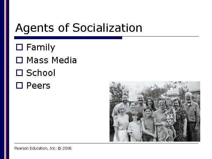 Agents of Socialization o o Family Mass Media School Peers Pearson Education, Inc. ©
