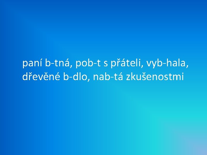 paní b-tná, pob-t s přáteli, vyb-hala, dřevěné b-dlo, nab-tá zkušenostmi 