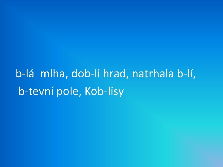 b-lá mlha, dob-li hrad, natrhala b-lí, b-tevní pole, Kob-lisy 