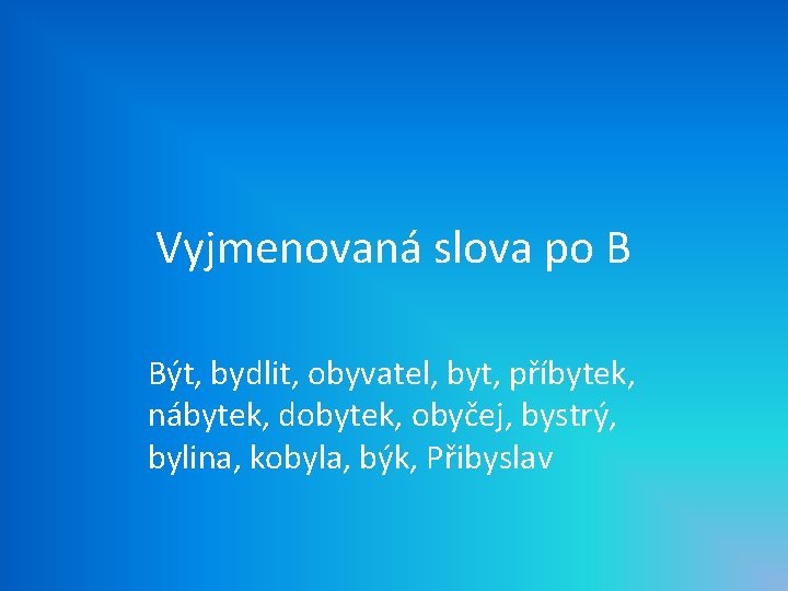 Vyjmenovaná slova po B Být, bydlit, obyvatel, byt, příbytek, nábytek, dobytek, obyčej, bystrý, bylina,