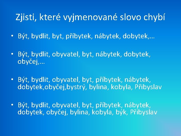 Zjisti, které vyjmenované slovo chybí • Být, bydlit, byt, příbytek, nábytek, dobytek, … •