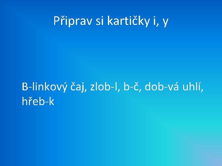 Připrav si kartičky i, y B-linkový čaj, zlob-l, b-č, dob-vá uhlí, hřeb-k 