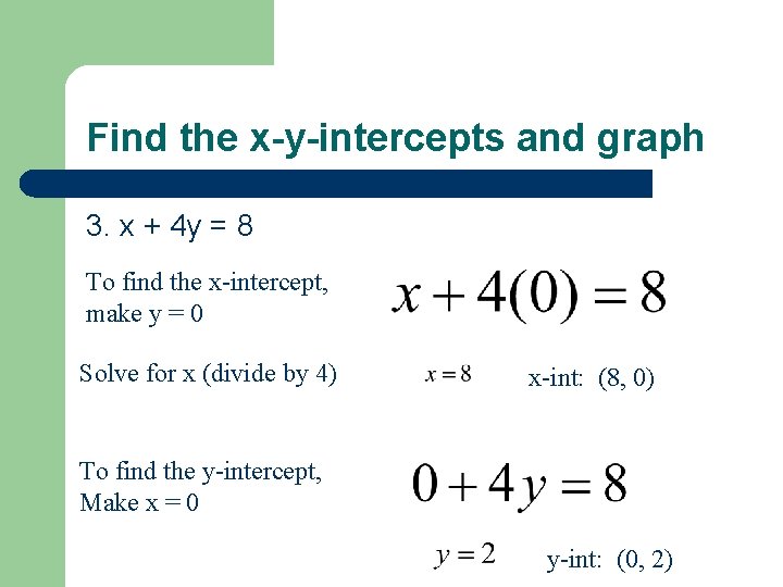 Find the x-y-intercepts and graph 3. x + 4 y = 8 To find