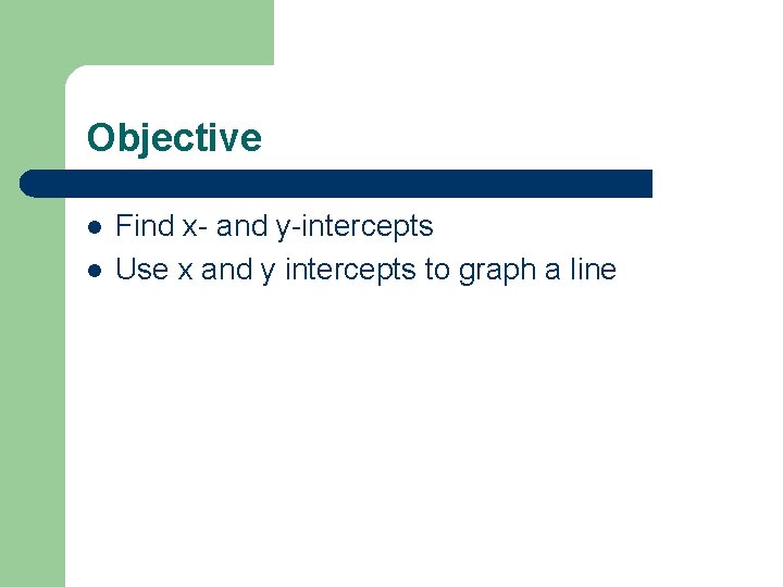 Objective l l Find x- and y-intercepts Use x and y intercepts to graph