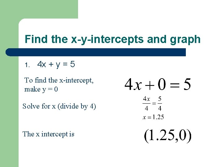 Find the x-y-intercepts and graph 1. 4 x + y = 5 To find