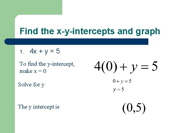 Find the x-y-intercepts and graph 1. 4 x + y = 5 To find