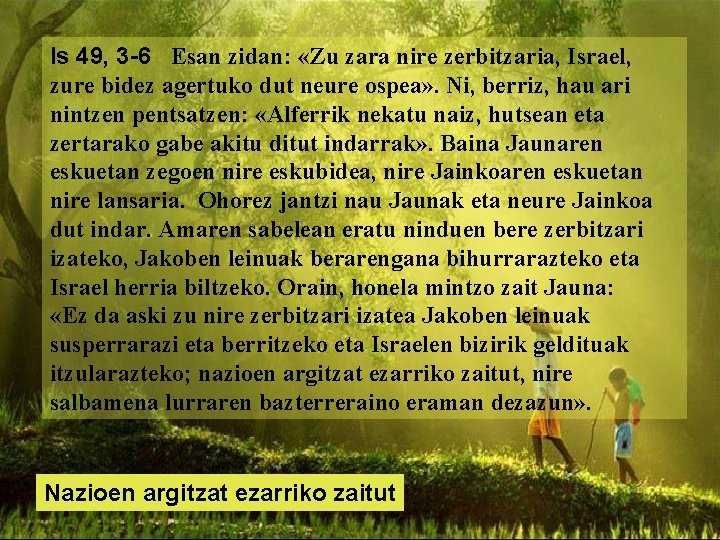 Is 49, 3 -6 Esan zidan: «Zu zara nire zerbitzaria, Israel, zure bidez agertuko